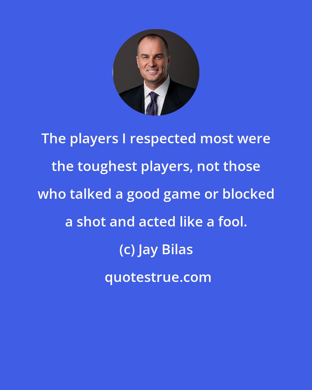 Jay Bilas: The players I respected most were the toughest players, not those who talked a good game or blocked a shot and acted like a fool.