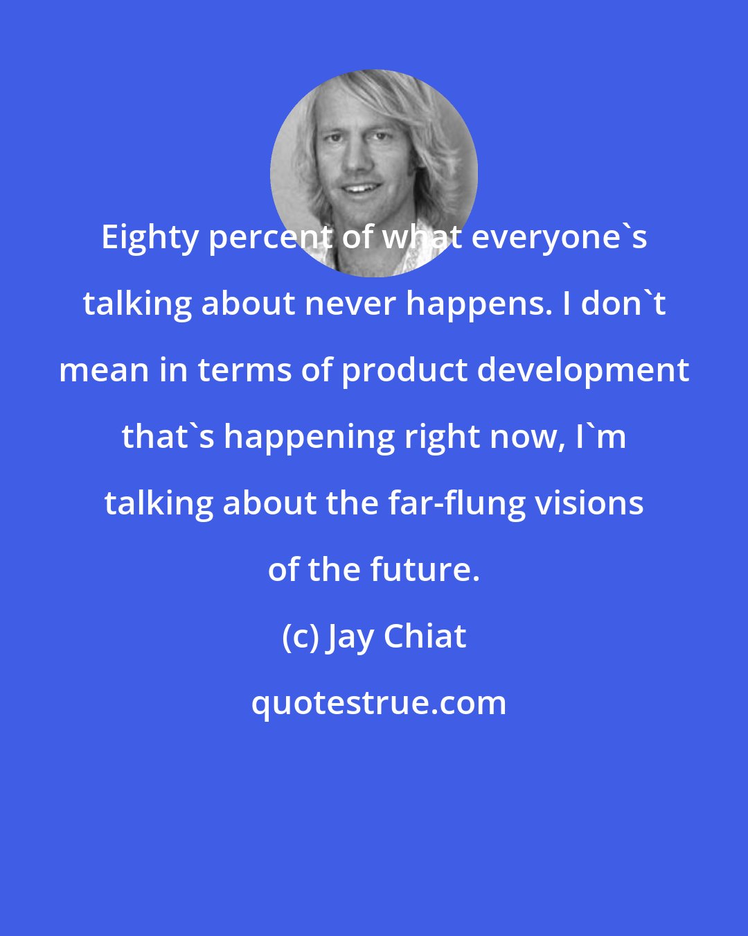 Jay Chiat: Eighty percent of what everyone's talking about never happens. I don't mean in terms of product development that's happening right now, I'm talking about the far-flung visions of the future.