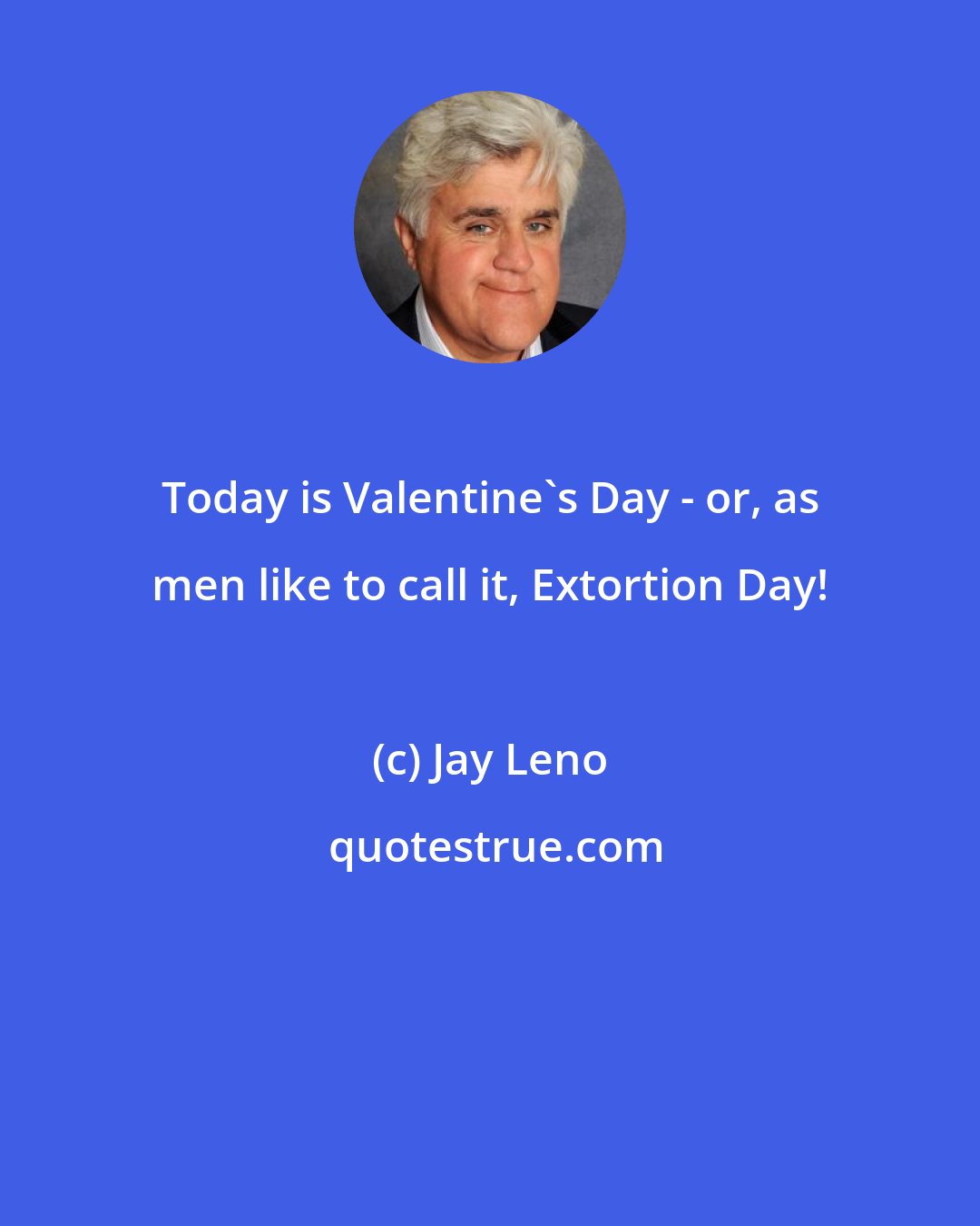 Jay Leno: Today is Valentine's Day - or, as men like to call it, Extortion Day!