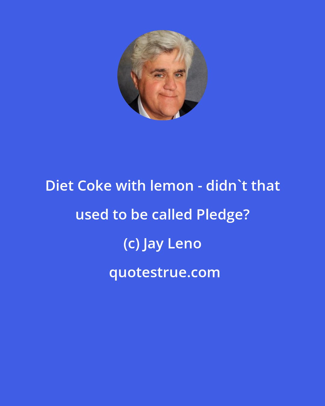 Jay Leno: Diet Coke with lemon - didn't that used to be called Pledge?