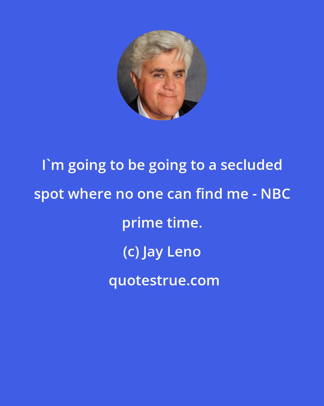 Jay Leno: I'm going to be going to a secluded spot where no one can find me - NBC prime time.