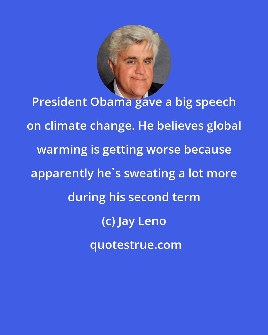 Jay Leno: President Obama gave a big speech on climate change. He believes global warming is getting worse because apparently he's sweating a lot more during his second term