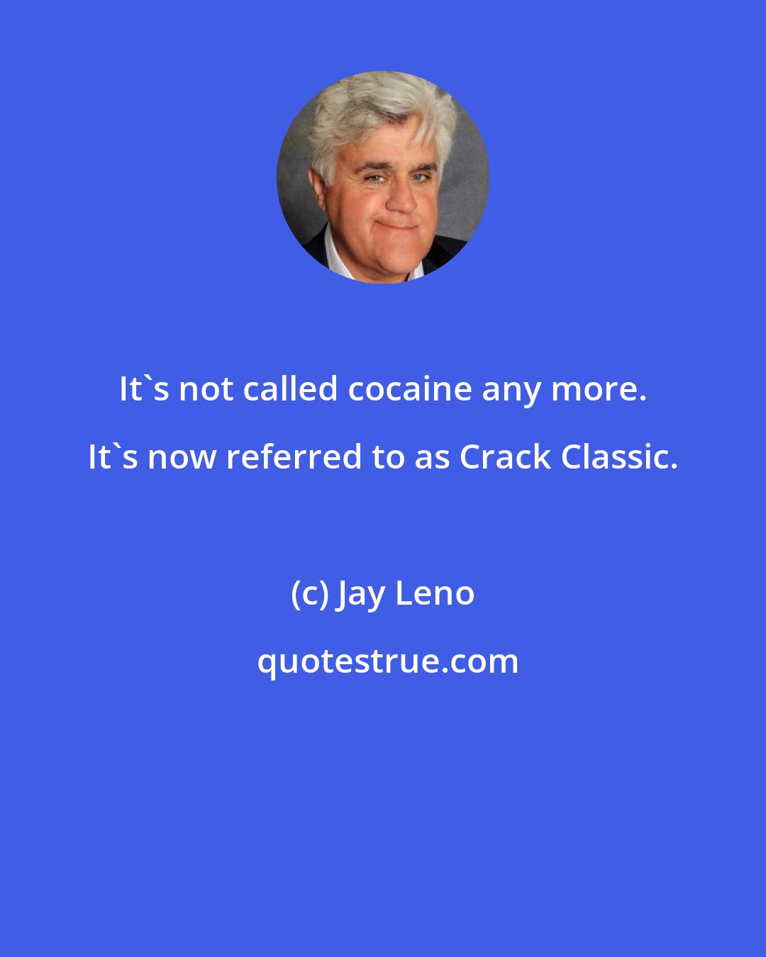 Jay Leno: It's not called cocaine any more. It's now referred to as Crack Classic.