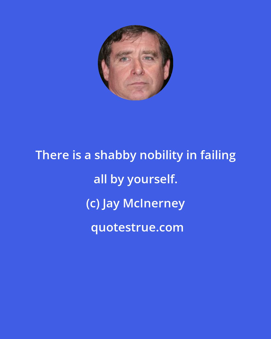 Jay McInerney: There is a shabby nobility in failing all by yourself.