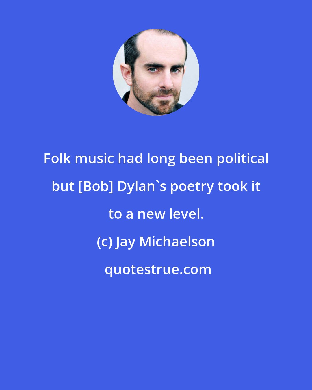 Jay Michaelson: Folk music had long been political but [Bob] Dylan's poetry took it to a new level.