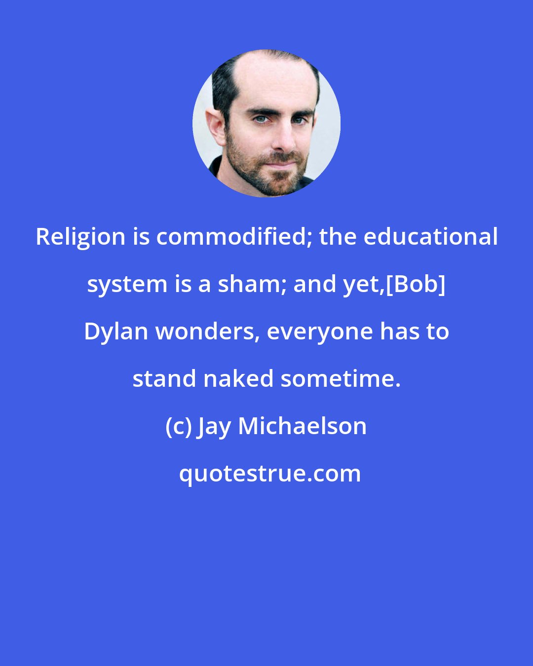 Jay Michaelson: Religion is commodified; the educational system is a sham; and yet,[Bob] Dylan wonders, everyone has to stand naked sometime.