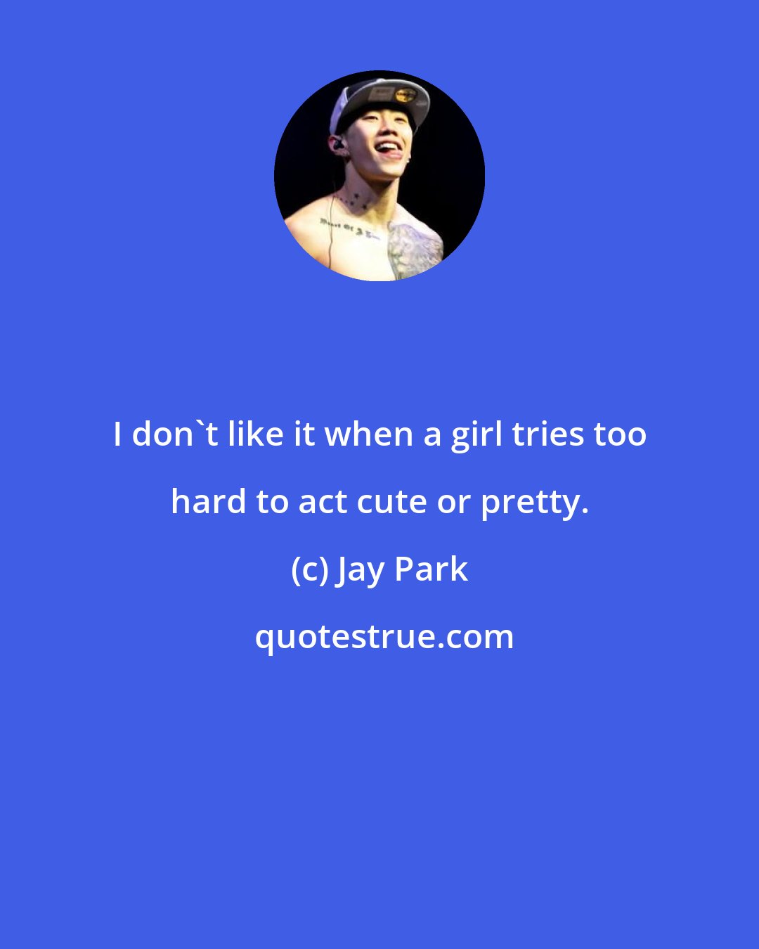 Jay Park: I don't like it when a girl tries too hard to act cute or pretty.
