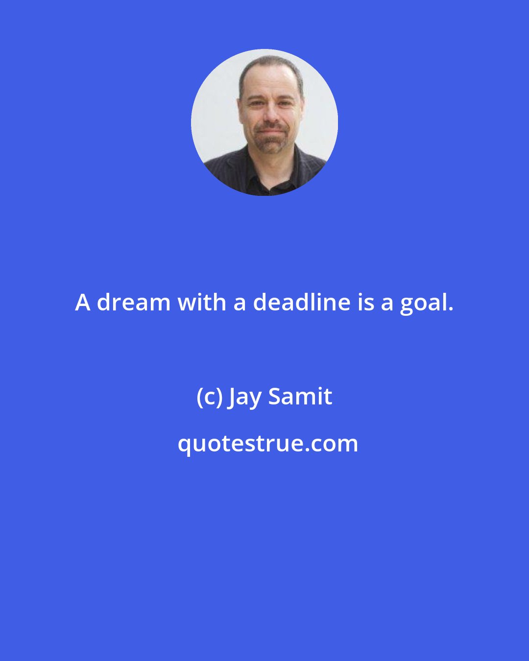 Jay Samit: A dream with a deadline is a goal.