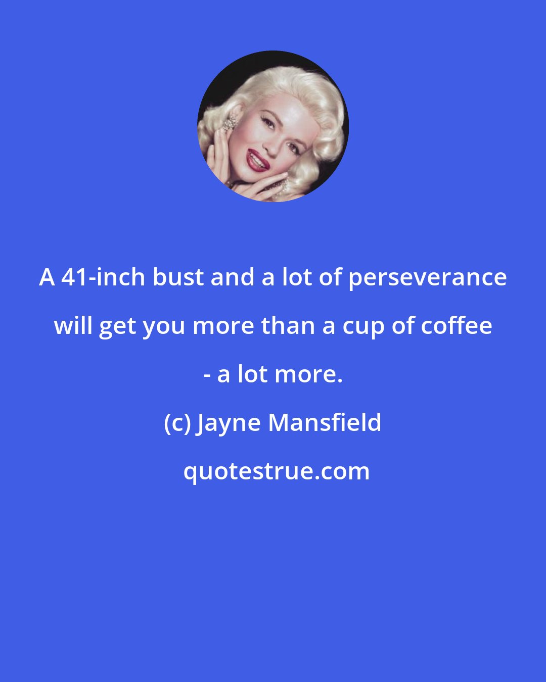 Jayne Mansfield: A 41-inch bust and a lot of perseverance will get you more than a cup of coffee - a lot more.