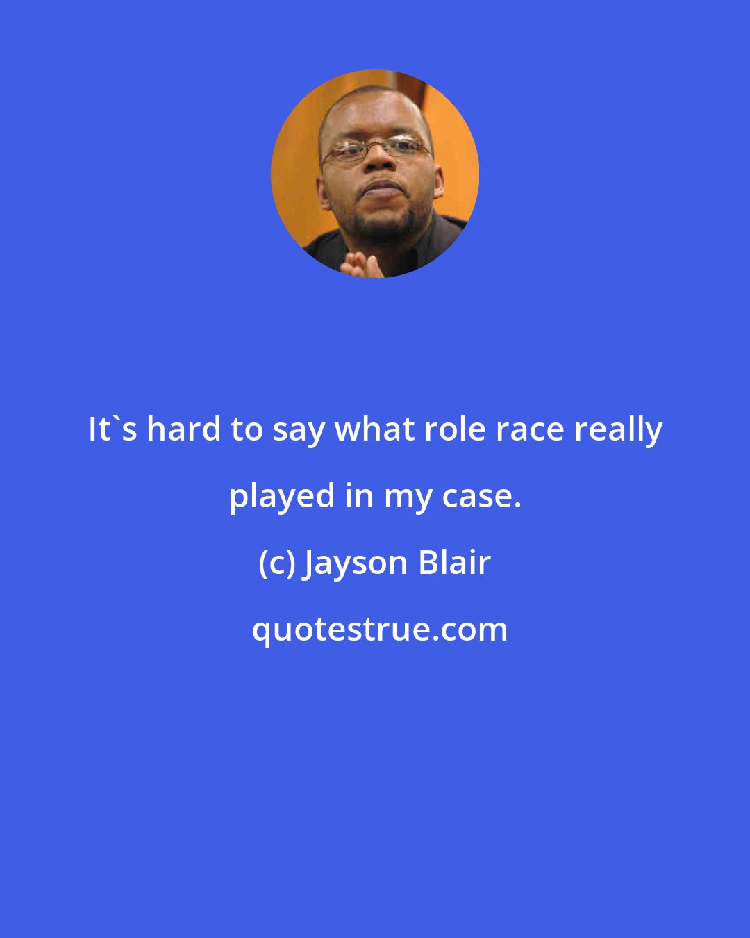Jayson Blair: It's hard to say what role race really played in my case.