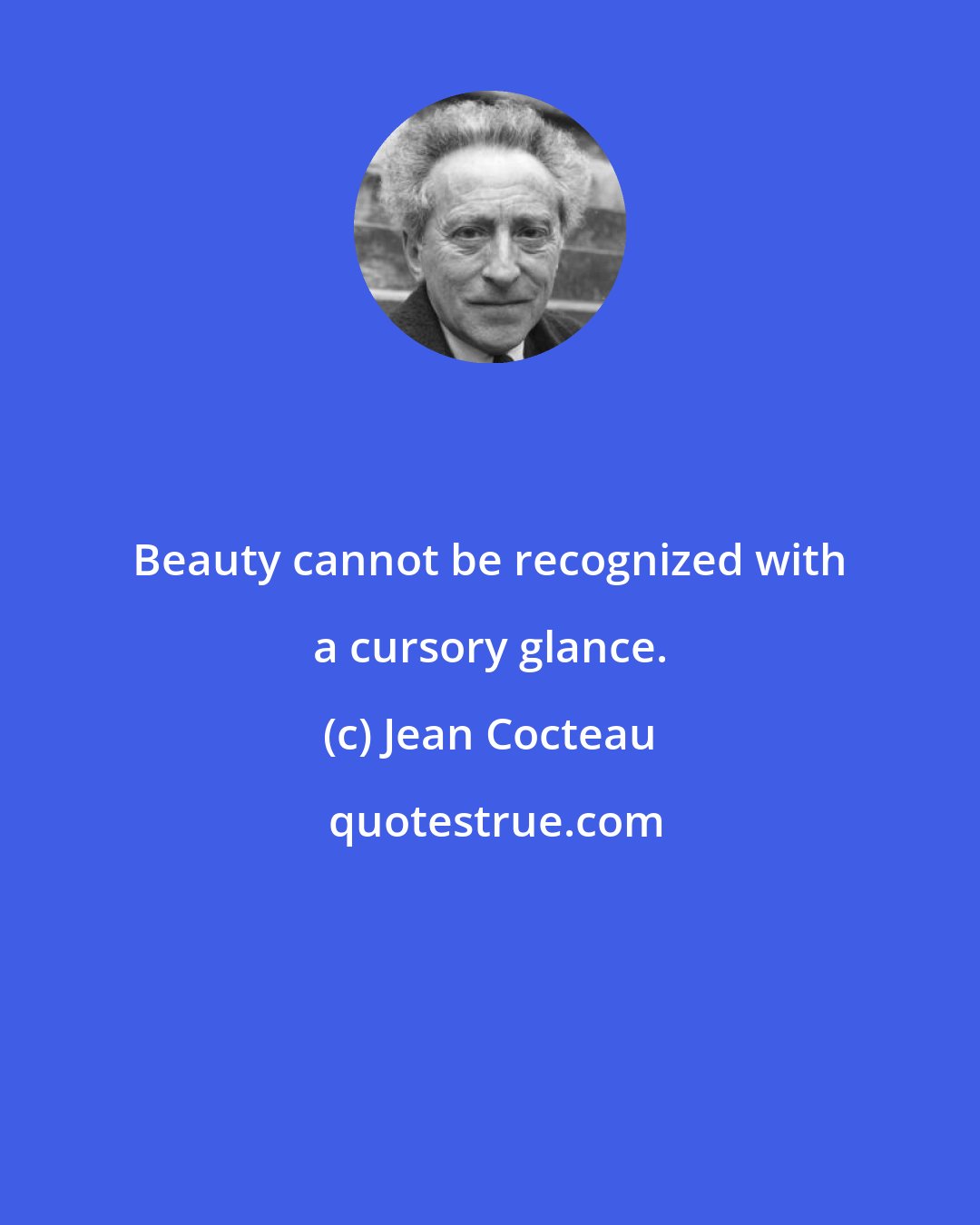 Jean Cocteau: Beauty cannot be recognized with a cursory glance.