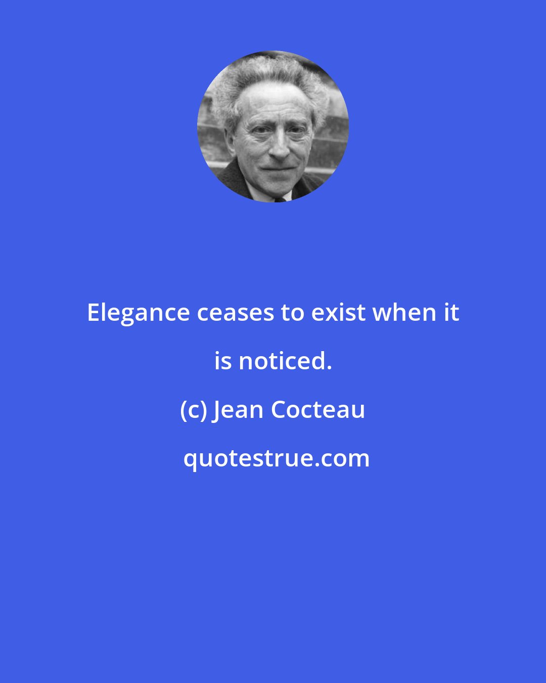 Jean Cocteau: Elegance ceases to exist when it is noticed.