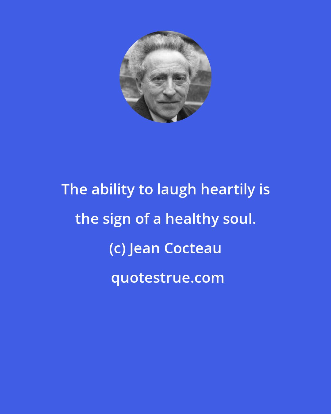 Jean Cocteau: The ability to laugh heartily is the sign of a healthy soul.