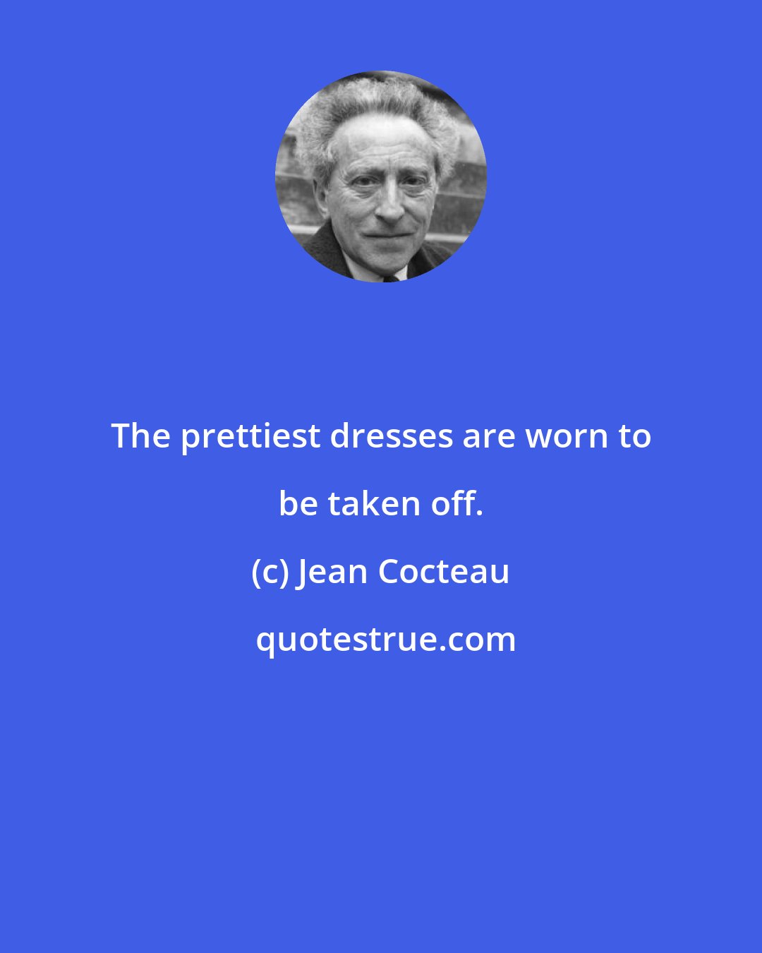 Jean Cocteau: The prettiest dresses are worn to be taken off.