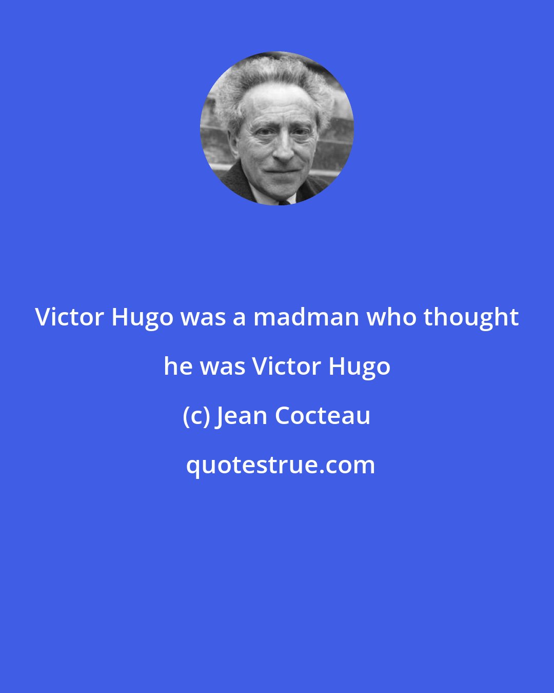 Jean Cocteau: Victor Hugo was a madman who thought he was Victor Hugo