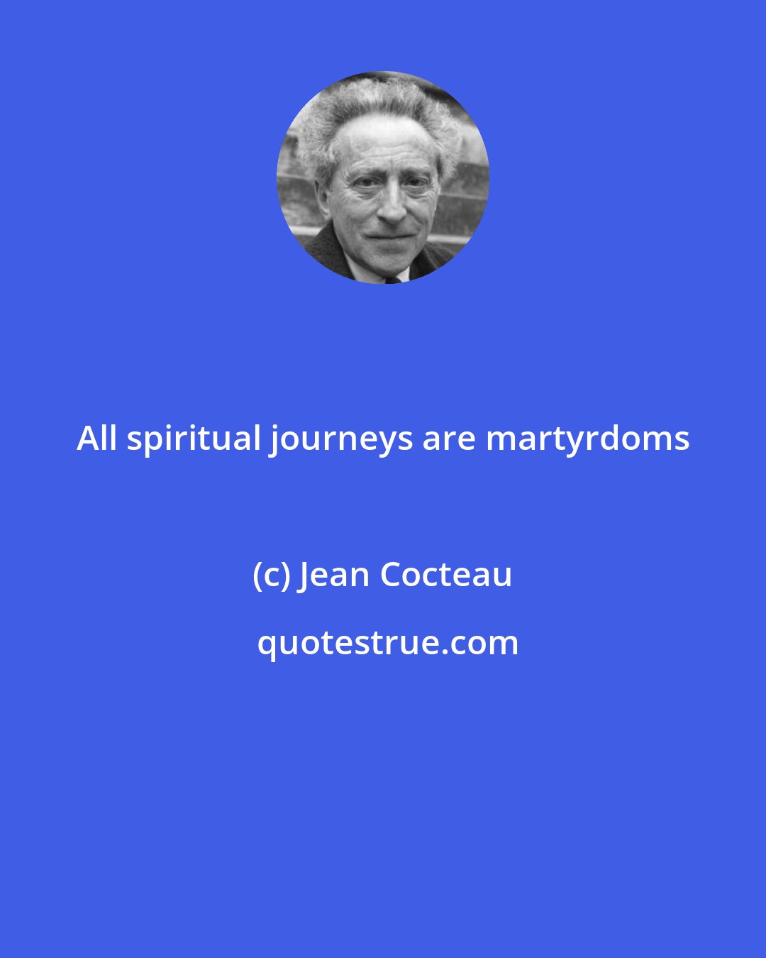 Jean Cocteau: All spiritual journeys are martyrdoms