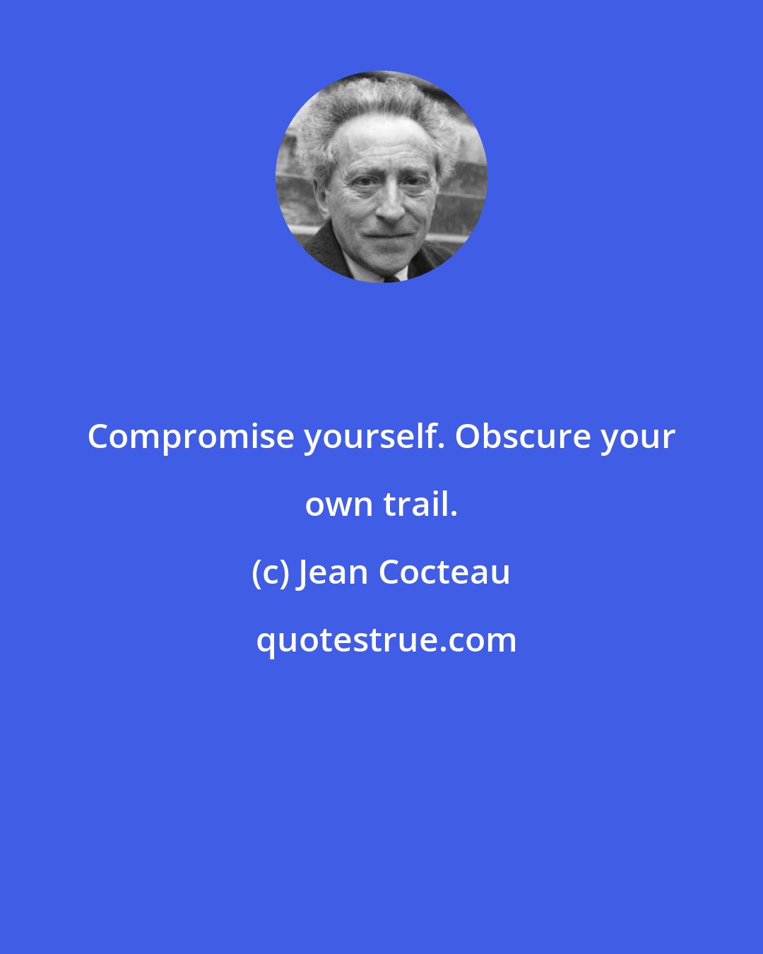 Jean Cocteau: Compromise yourself. Obscure your own trail.