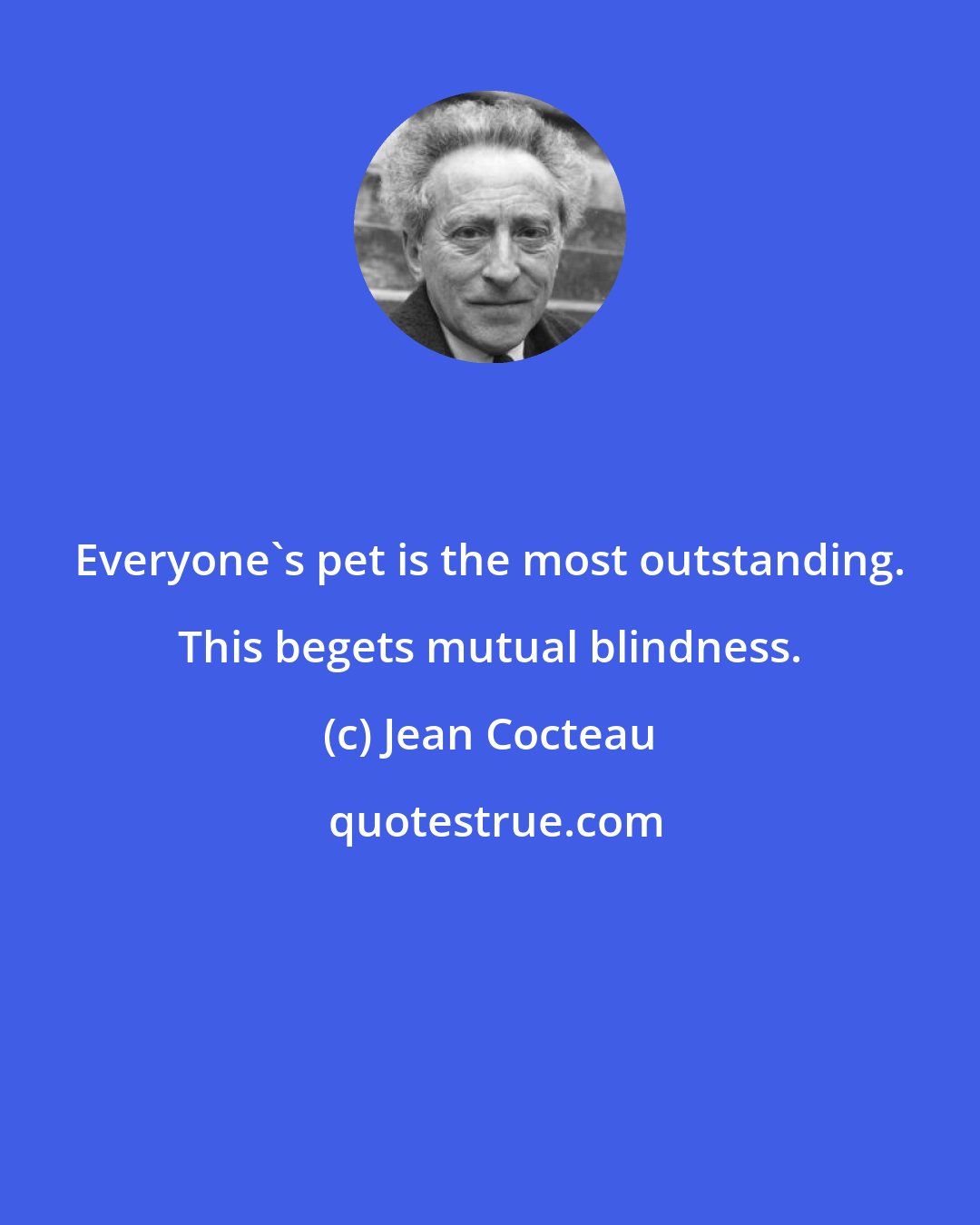 Jean Cocteau: Everyone's pet is the most outstanding. This begets mutual blindness.