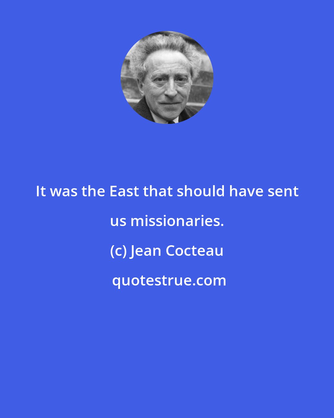 Jean Cocteau: It was the East that should have sent us missionaries.