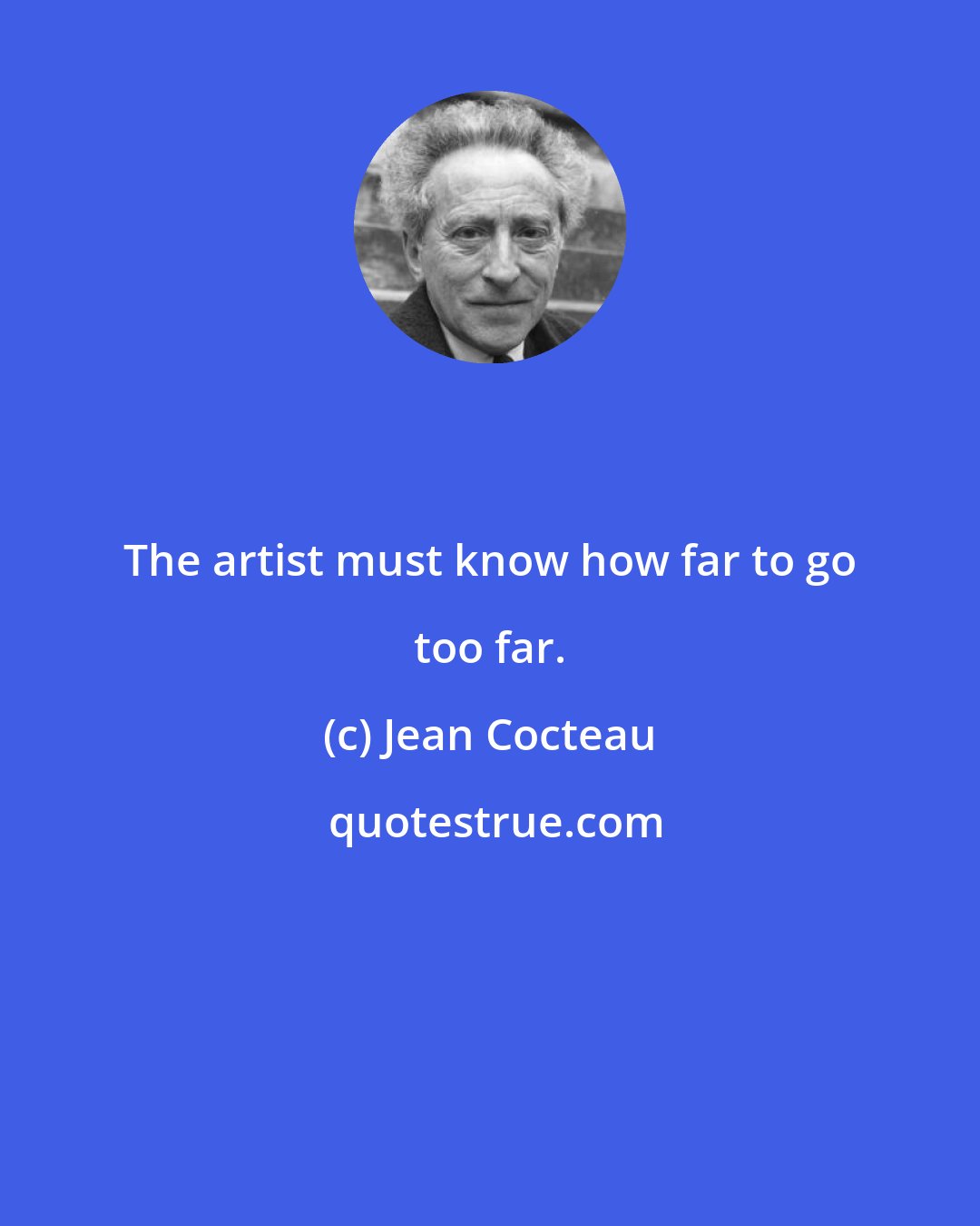 Jean Cocteau: The artist must know how far to go too far.