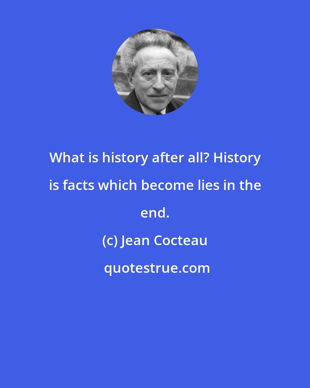 Jean Cocteau: What is history after all? History is facts which become lies in the end.