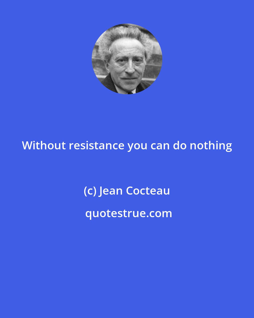 Jean Cocteau: Without resistance you can do nothing