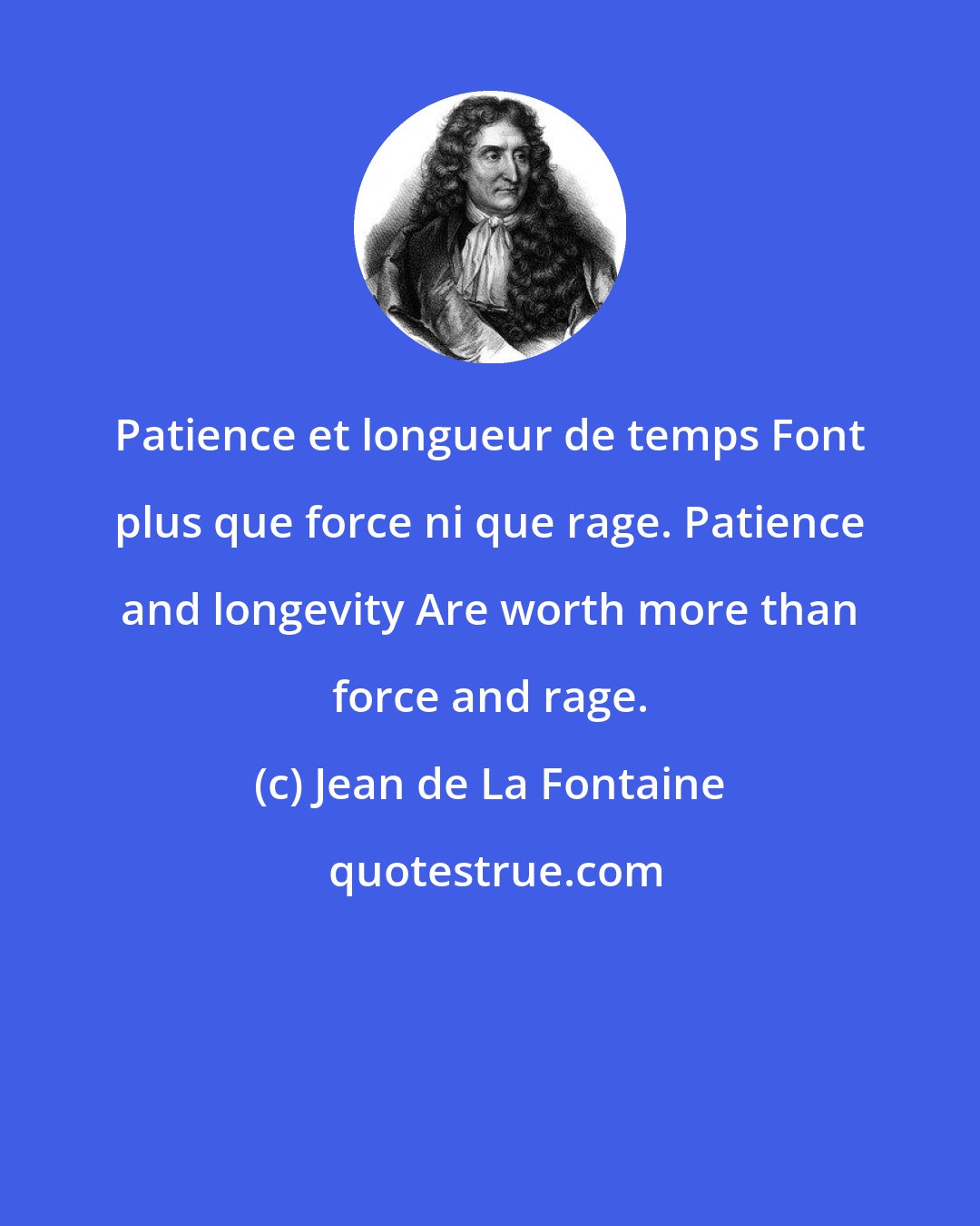 Jean de La Fontaine: Patience et longueur de temps Font plus que force ni que rage. Patience and longevity Are worth more than force and rage.