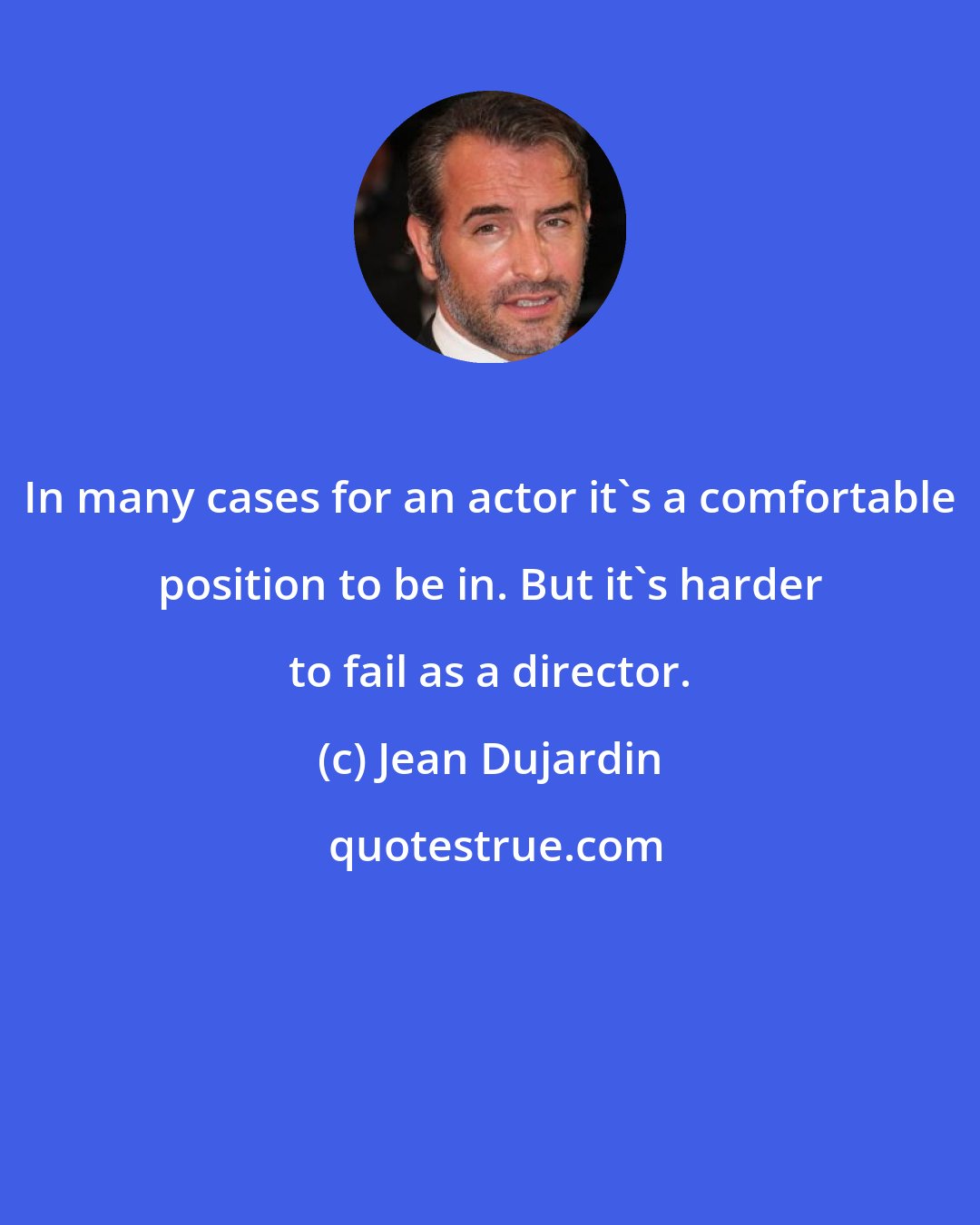 Jean Dujardin: In many cases for an actor it's a comfortable position to be in. But it's harder to fail as a director.