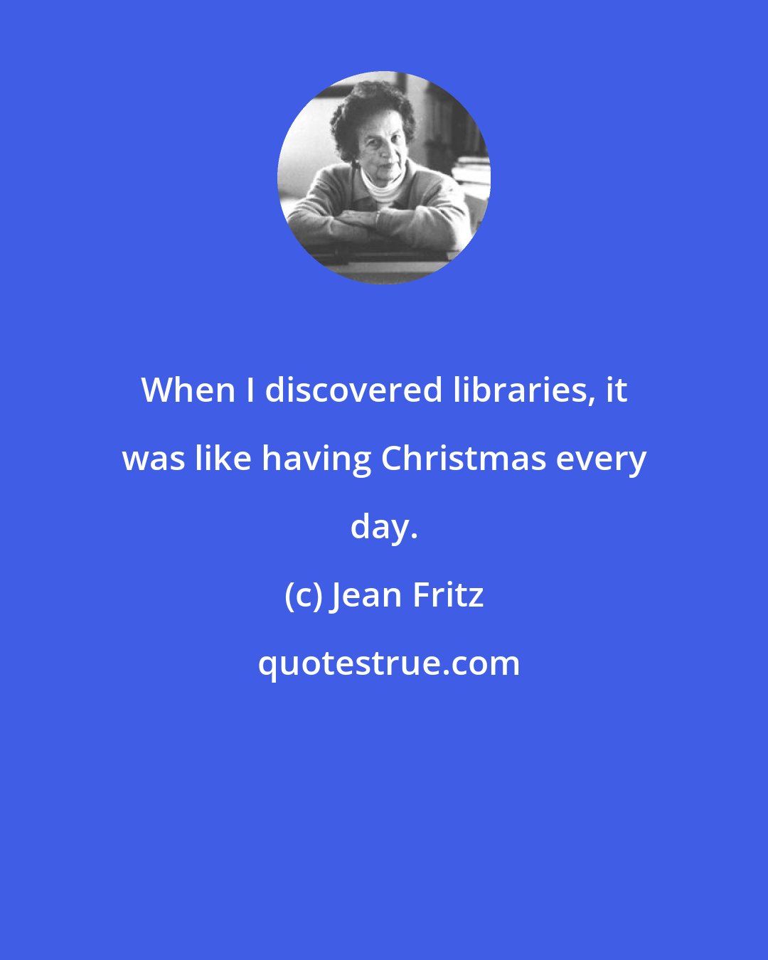 Jean Fritz: When I discovered libraries, it was like having Christmas every day.