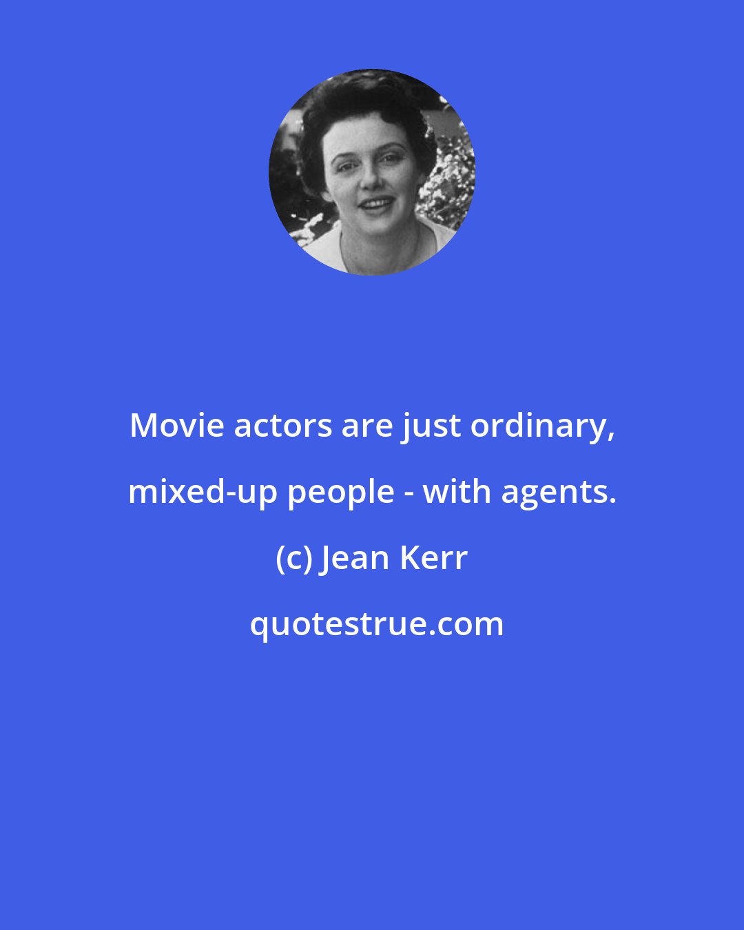 Jean Kerr: Movie actors are just ordinary, mixed-up people - with agents.
