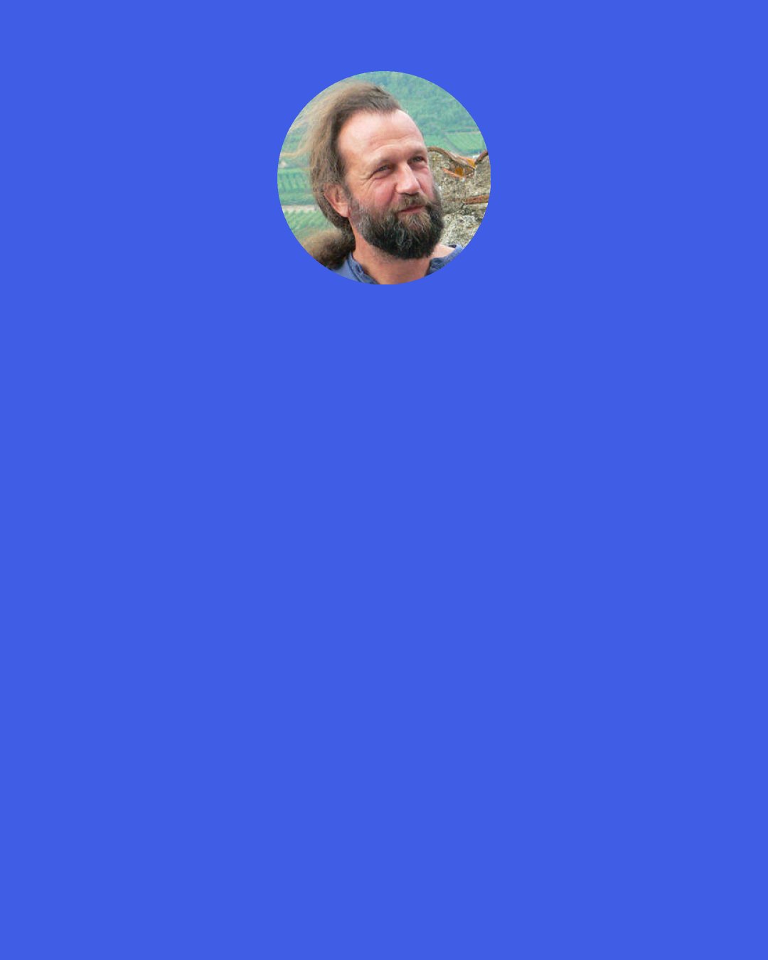 Jean Leloup: "Do not believe anything merely because you are told it is so, because others believe it, because it comes from Tradition, or because you have imagined it. Do not believe what your teacher tells you merely out of respect. Believe, take for your doctrine, and hold true to that, which, after serious investigation, seems to you to further the welfare of all beings."