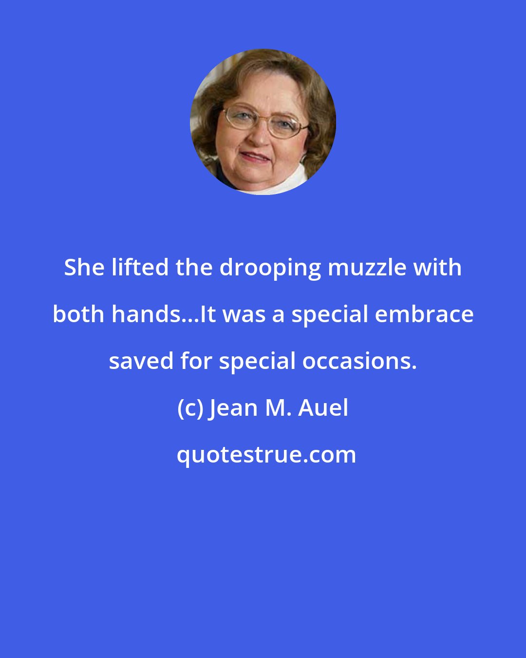 Jean M. Auel: She lifted the drooping muzzle with both hands...It was a special embrace saved for special occasions.