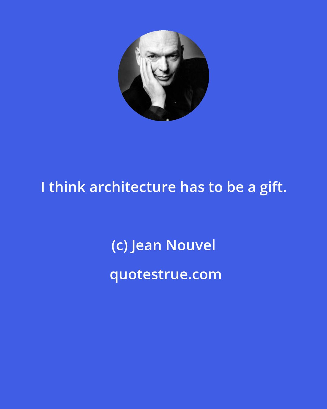 Jean Nouvel: I think architecture has to be a gift.