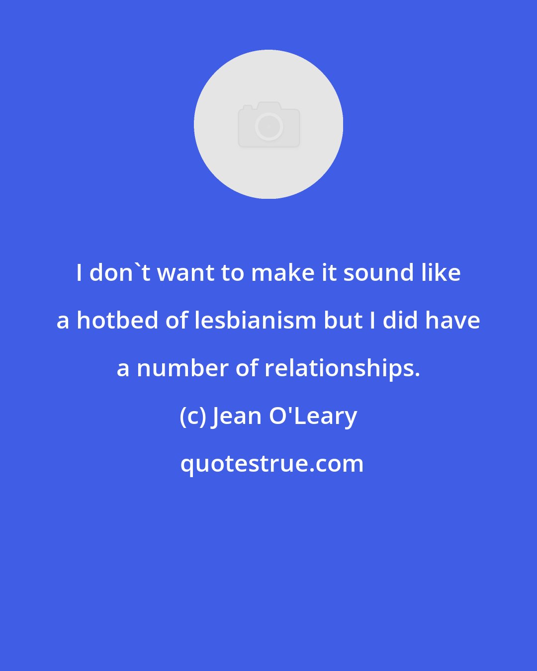 Jean O'Leary: I don't want to make it sound like a hotbed of lesbianism but I did have a number of relationships.
