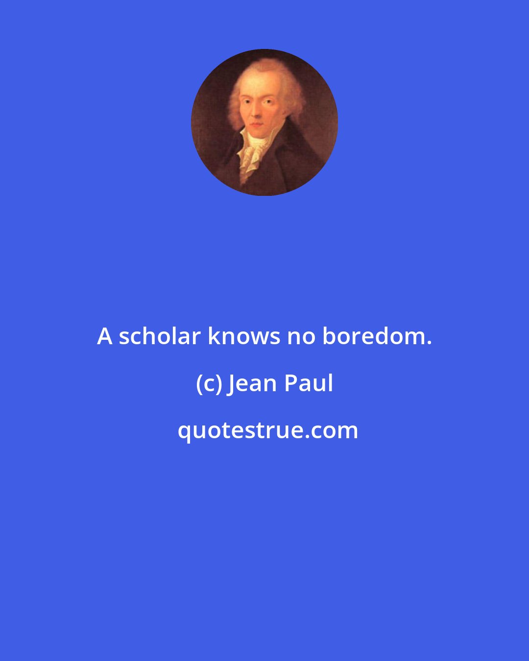 Jean Paul: A scholar knows no boredom.