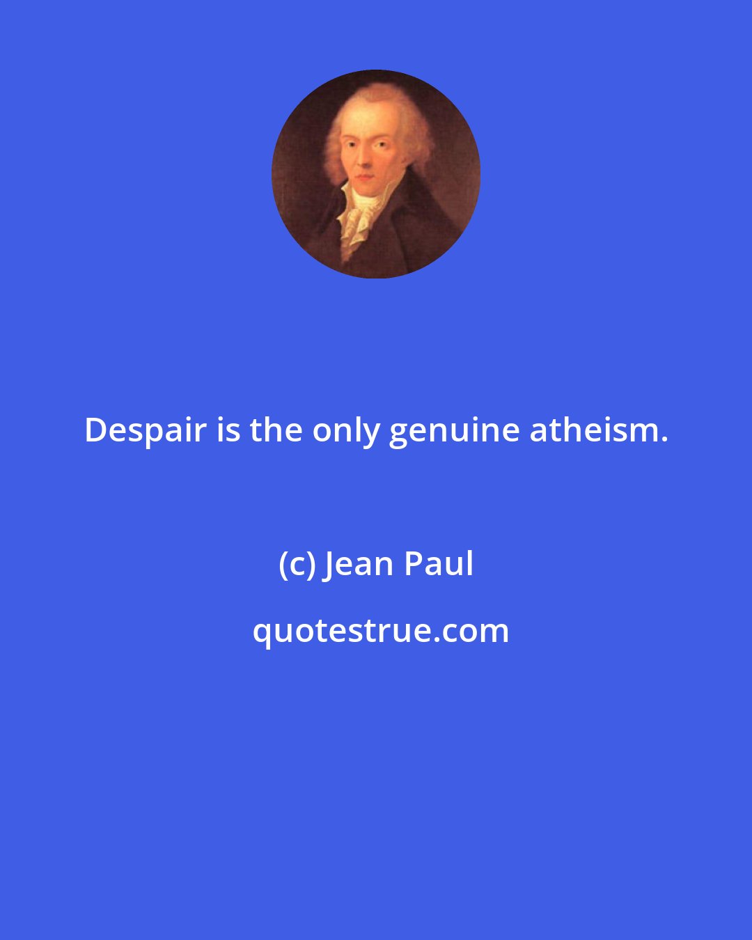 Jean Paul: Despair is the only genuine atheism.