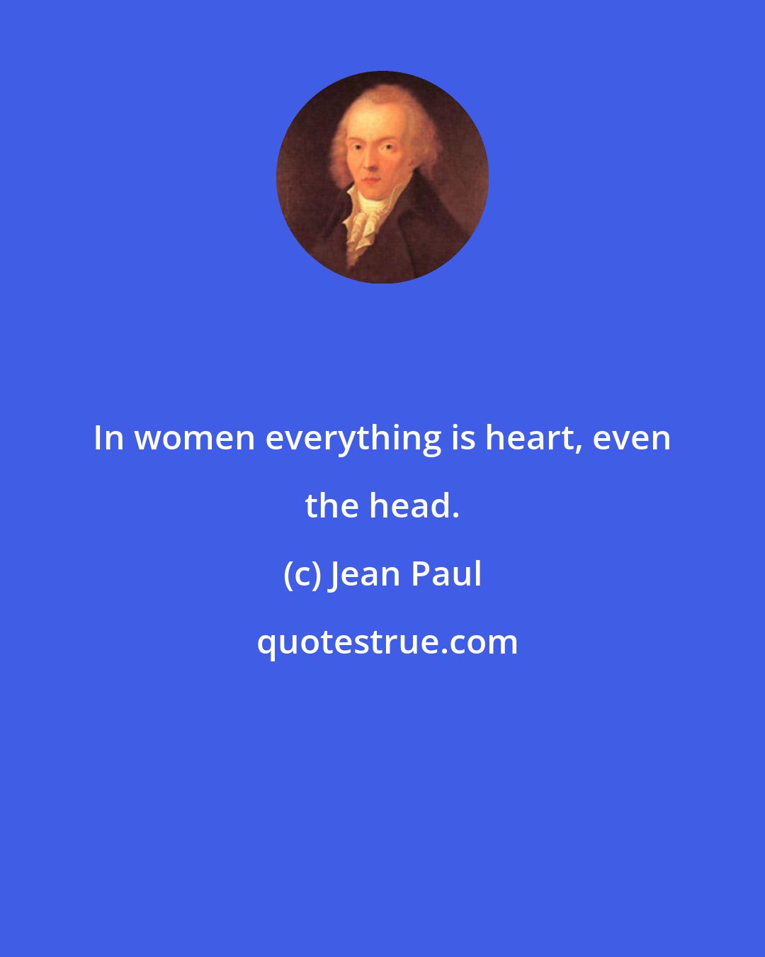 Jean Paul: In women everything is heart, even the head.