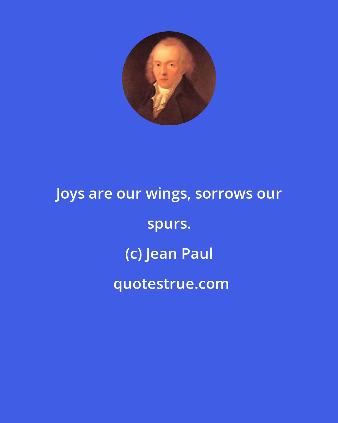 Jean Paul: Joys are our wings, sorrows our spurs.