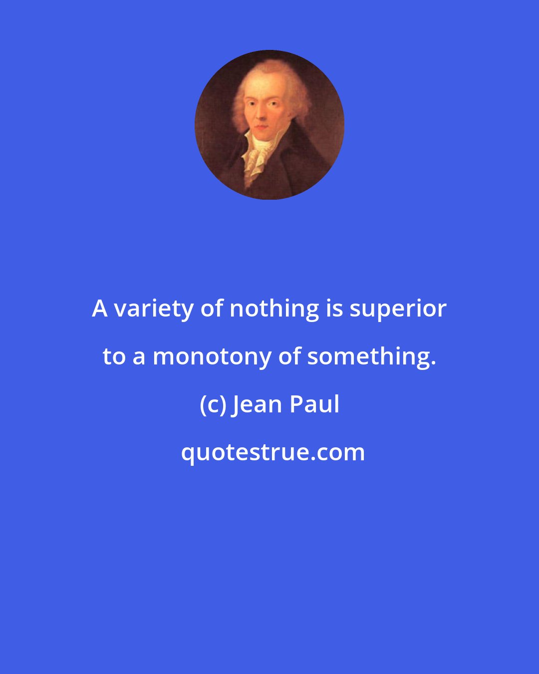 Jean Paul: A variety of nothing is superior to a monotony of something.