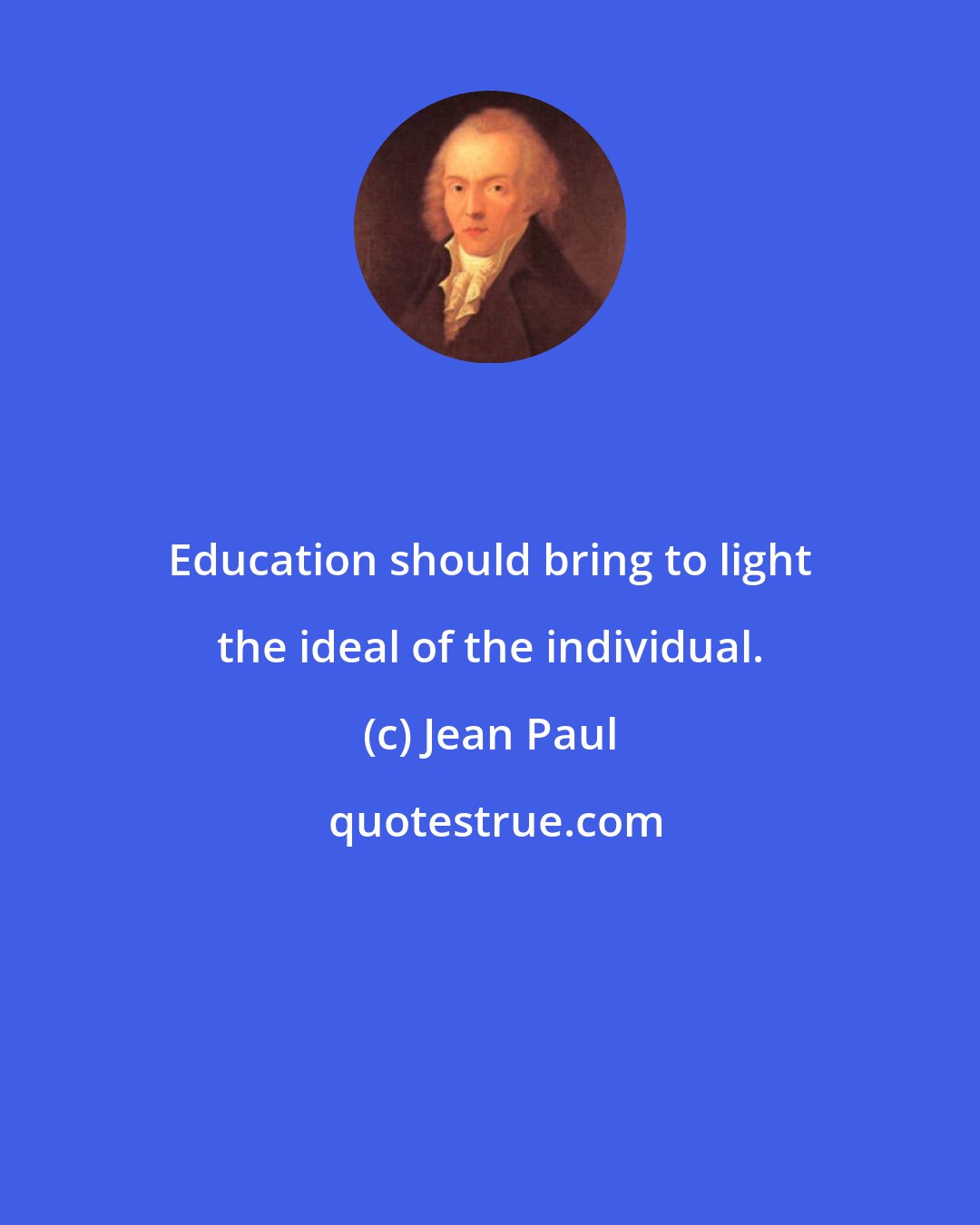 Jean Paul: Education should bring to light the ideal of the individual.