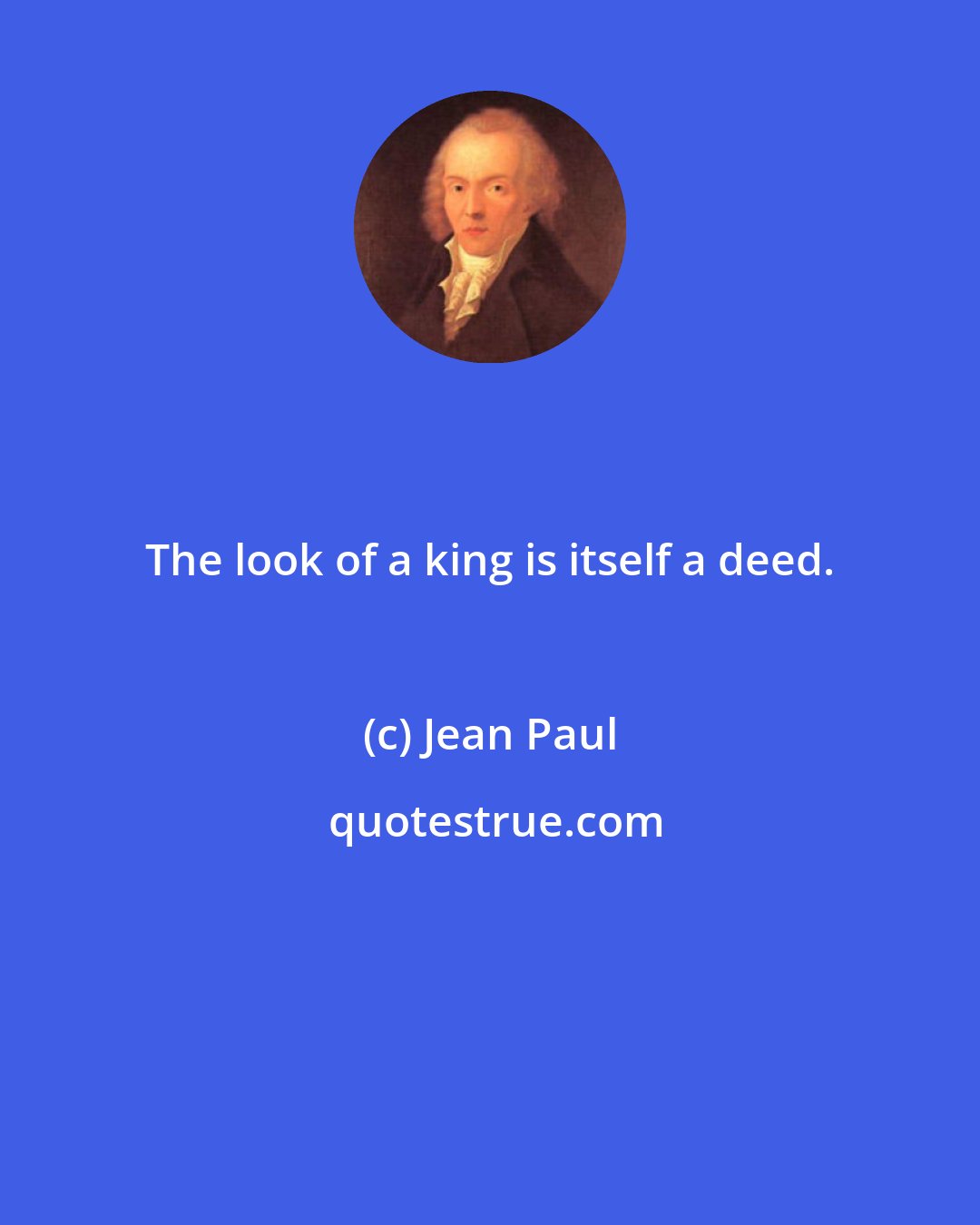 Jean Paul: The look of a king is itself a deed.