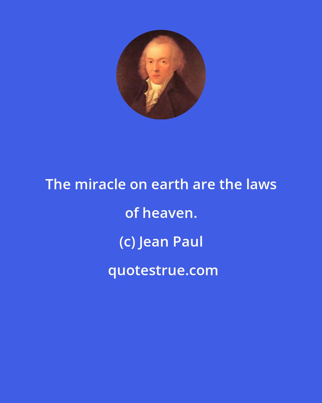 Jean Paul: The miracle on earth are the laws of heaven.