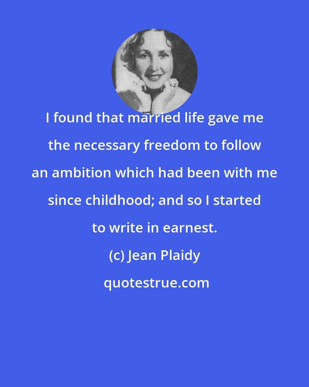 Jean Plaidy: I found that married life gave me the necessary freedom to follow an ambition which had been with me since childhood; and so I started to write in earnest.