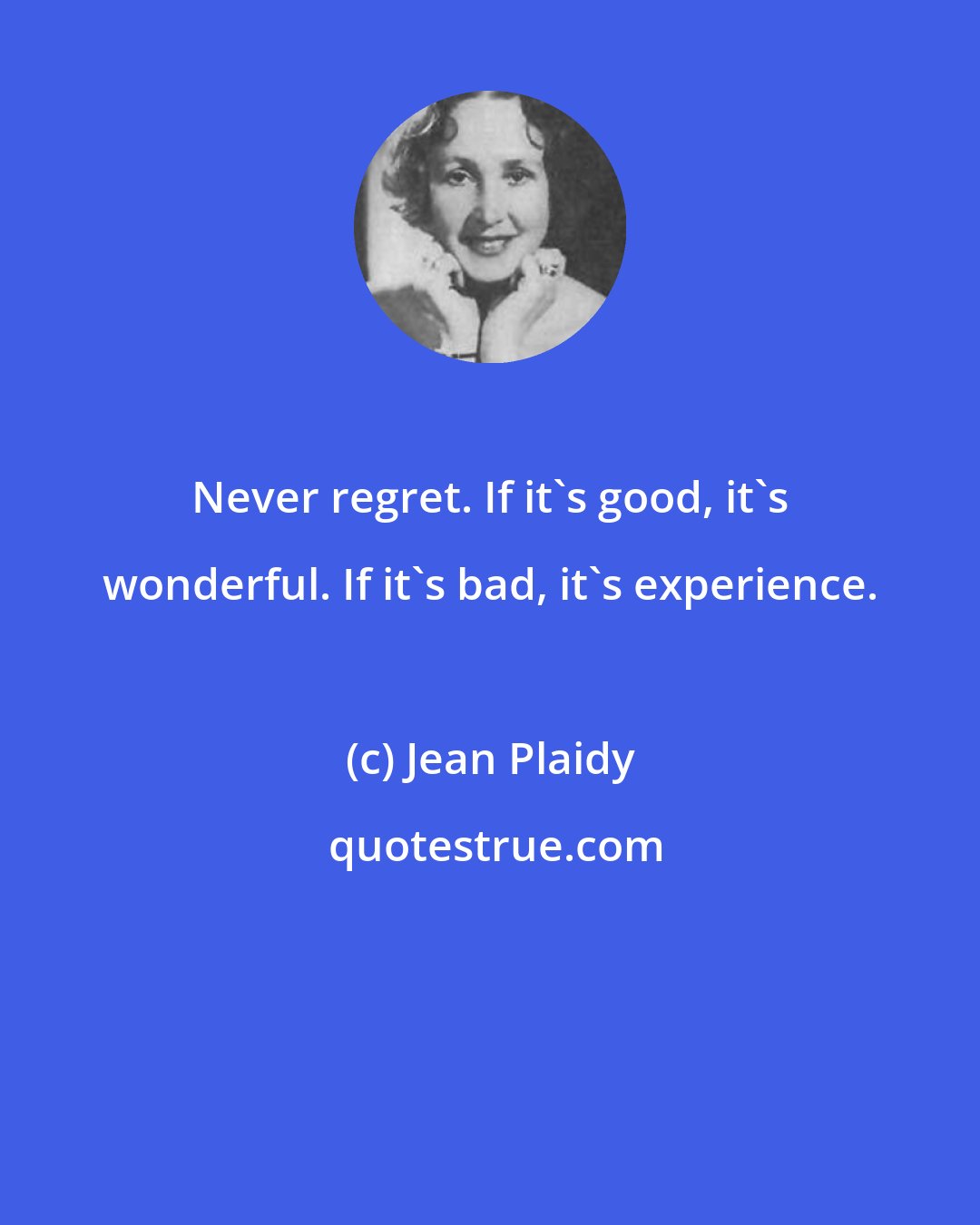 Jean Plaidy: Never regret. If it's good, it's wonderful. If it's bad, it's experience.