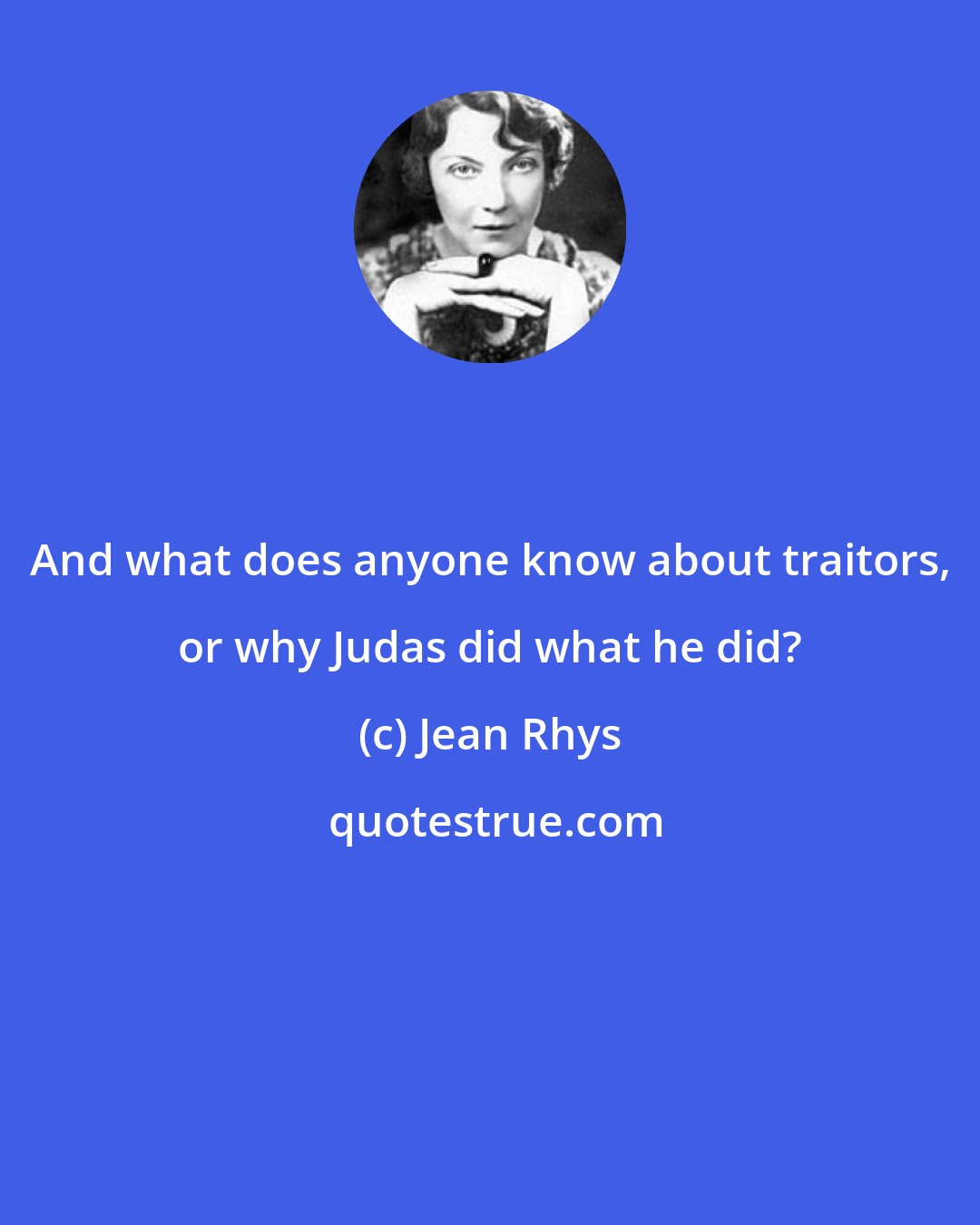 Jean Rhys: And what does anyone know about traitors, or why Judas did what he did?