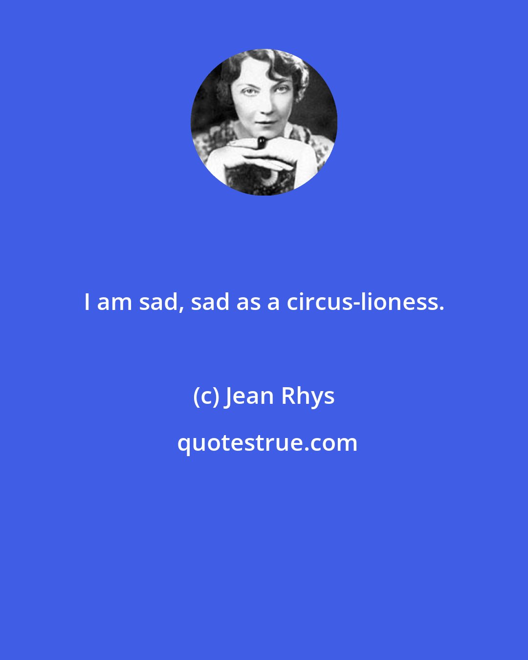 Jean Rhys: I am sad, sad as a circus-lioness.