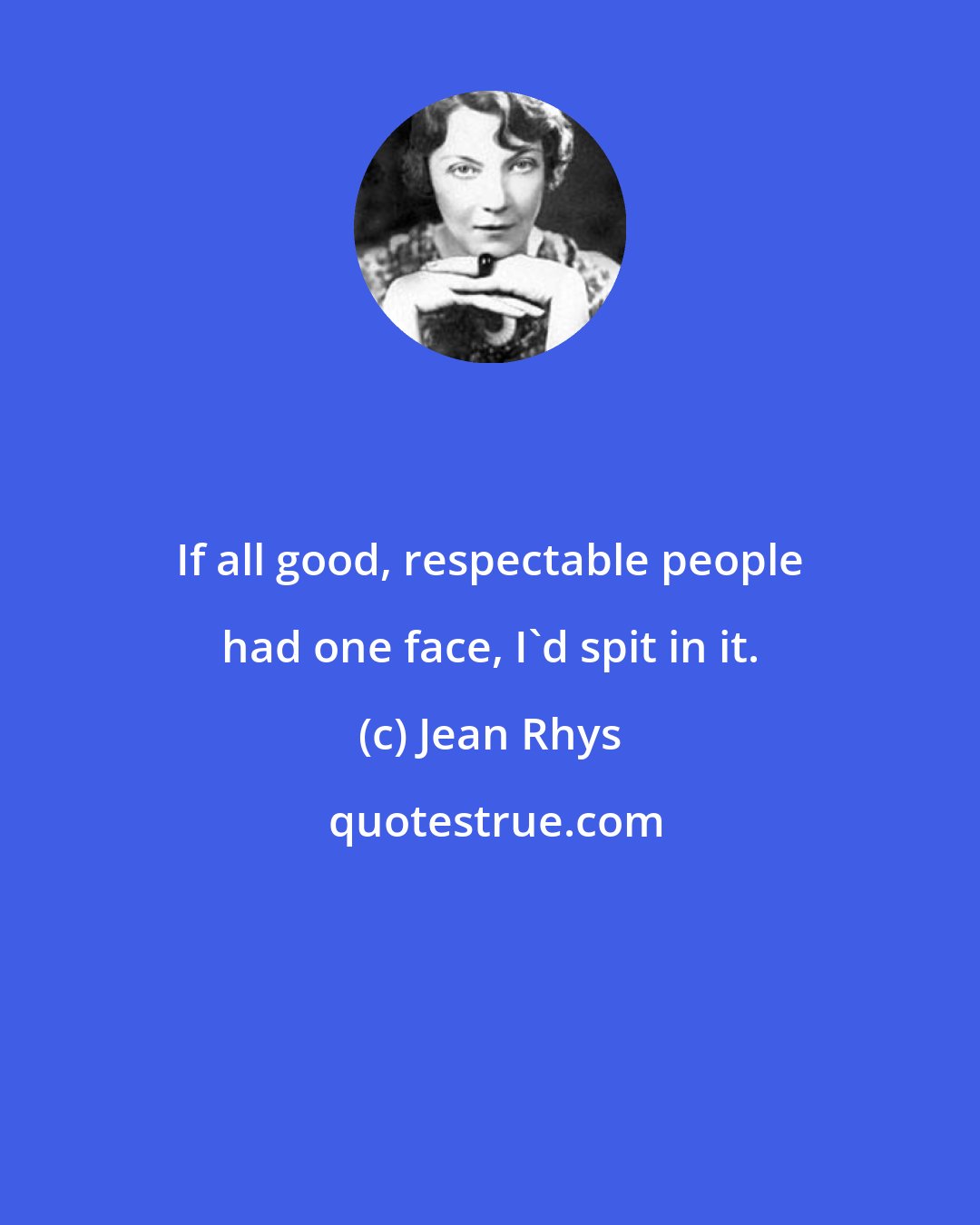 Jean Rhys: If all good, respectable people had one face, I'd spit in it.