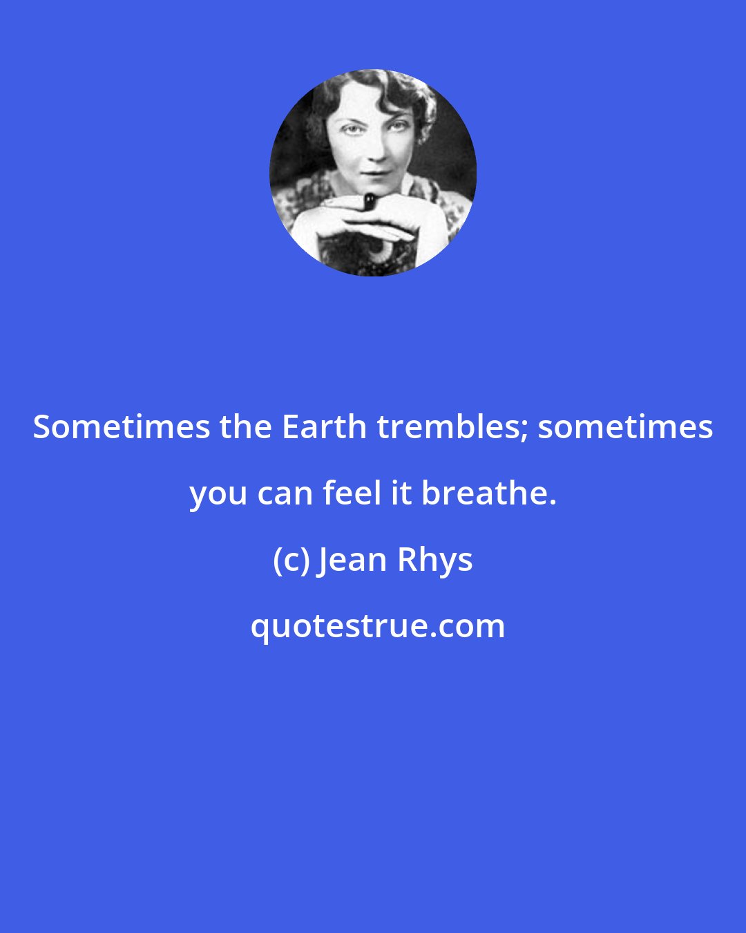 Jean Rhys: Sometimes the Earth trembles; sometimes you can feel it breathe.