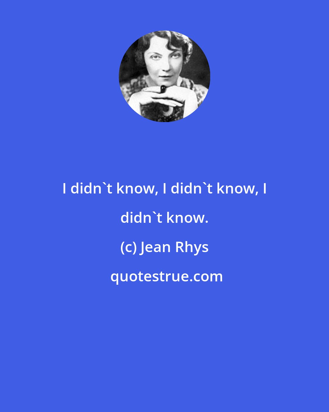 Jean Rhys: I didn't know, I didn't know, I didn't know.