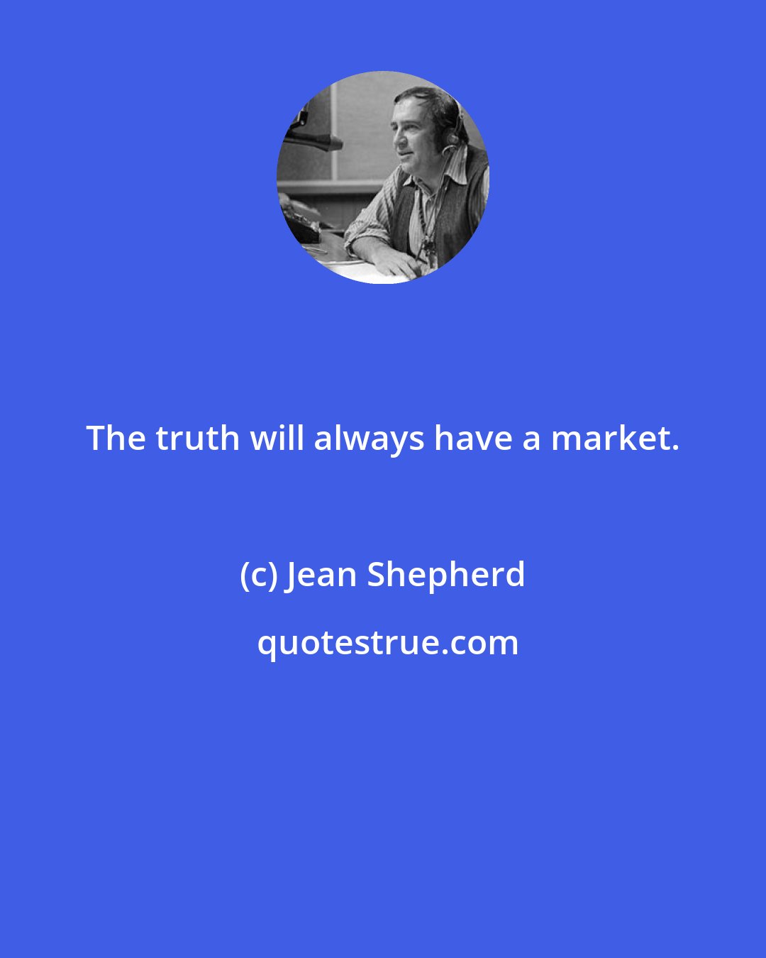 Jean Shepherd: The truth will always have a market.